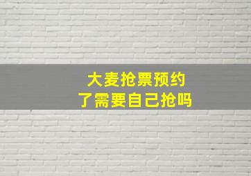 大麦抢票预约了需要自己抢吗