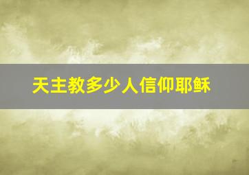 天主教多少人信仰耶稣