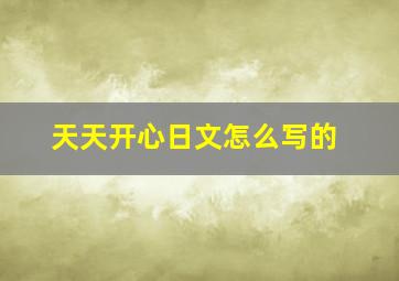 天天开心日文怎么写的