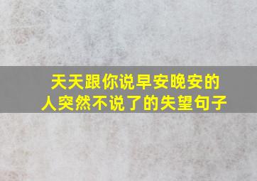 天天跟你说早安晚安的人突然不说了的失望句子