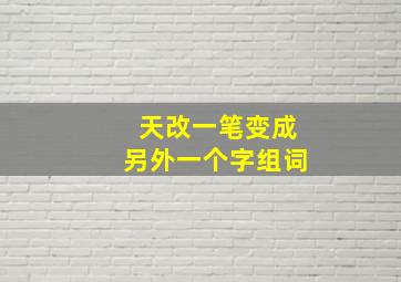 天改一笔变成另外一个字组词