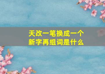 天改一笔换成一个新字再组词是什么