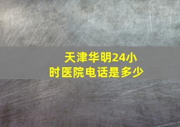 天津华明24小时医院电话是多少