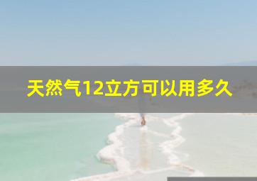 天然气12立方可以用多久