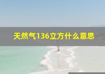 天然气136立方什么意思