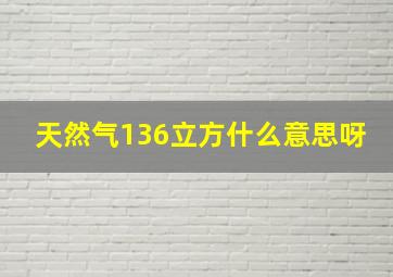 天然气136立方什么意思呀