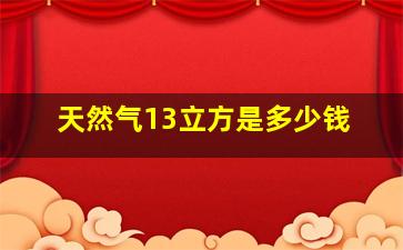 天然气13立方是多少钱