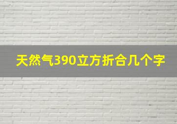 天然气390立方折合几个字