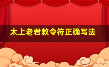 太上老君敕令符正确写法