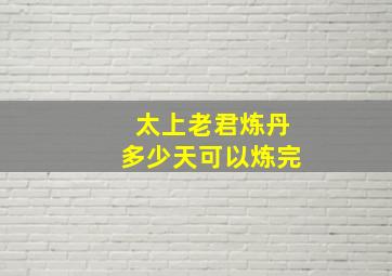 太上老君炼丹多少天可以炼完