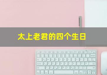 太上老君的四个生日