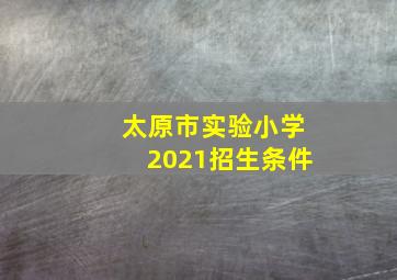 太原市实验小学2021招生条件