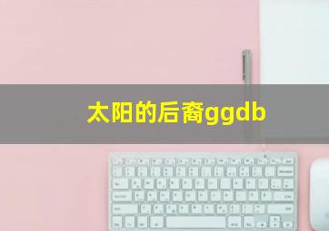 太阳的后裔ggdb