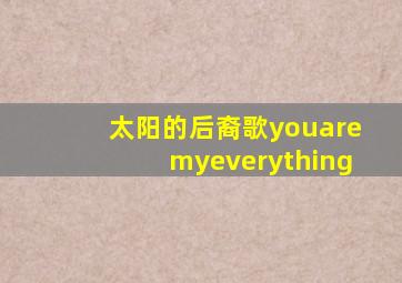 太阳的后裔歌youaremyeverything