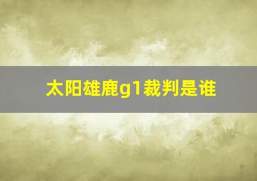 太阳雄鹿g1裁判是谁