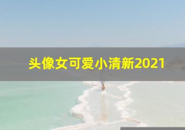 头像女可爱小清新2021