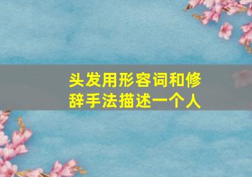 头发用形容词和修辞手法描述一个人