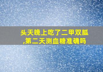 头天晚上吃了二甲双胍,第二天测血糖准确吗