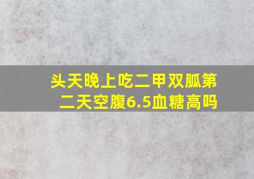 头天晚上吃二甲双胍第二天空腹6.5血糖高吗