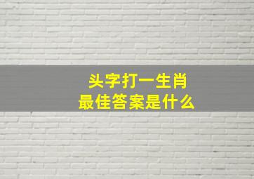 头字打一生肖最佳答案是什么