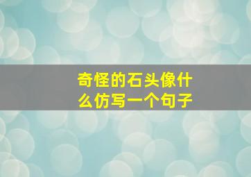 奇怪的石头像什么仿写一个句子