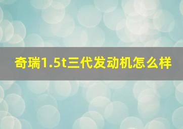 奇瑞1.5t三代发动机怎么样