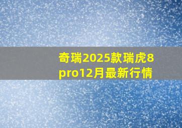 奇瑞2025款瑞虎8pro12月最新行情