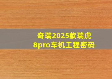 奇瑞2025款瑞虎8pro车机工程密码