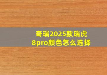 奇瑞2025款瑞虎8pro颜色怎么选择