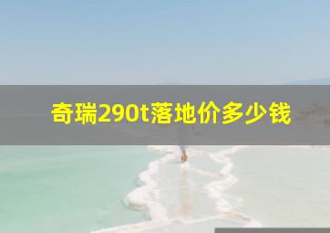 奇瑞290t落地价多少钱