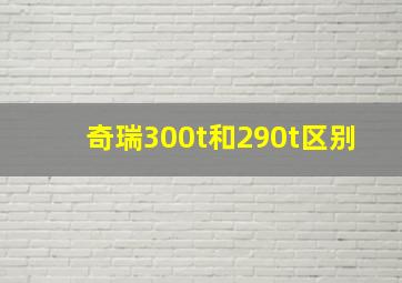 奇瑞300t和290t区别