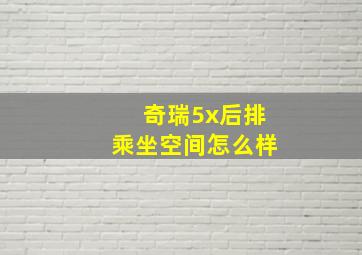 奇瑞5x后排乘坐空间怎么样