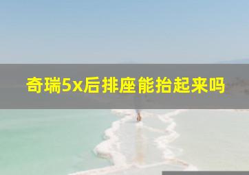 奇瑞5x后排座能抬起来吗