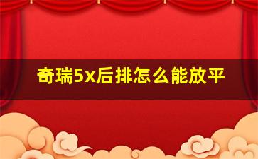 奇瑞5x后排怎么能放平