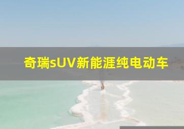 奇瑞sUV新能涯纯电动车