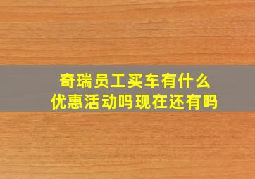 奇瑞员工买车有什么优惠活动吗现在还有吗