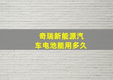 奇瑞新能源汽车电池能用多久