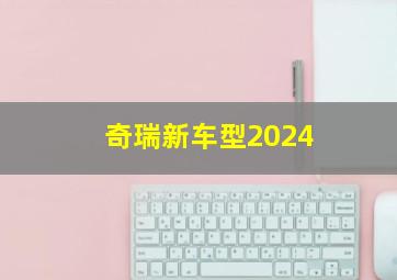 奇瑞新车型2024