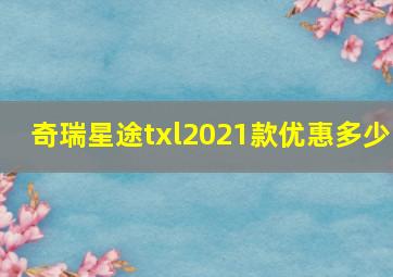 奇瑞星途txl2021款优惠多少