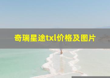 奇瑞星途txl价格及图片