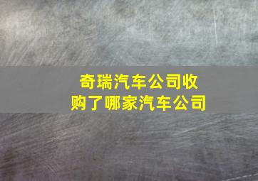 奇瑞汽车公司收购了哪家汽车公司