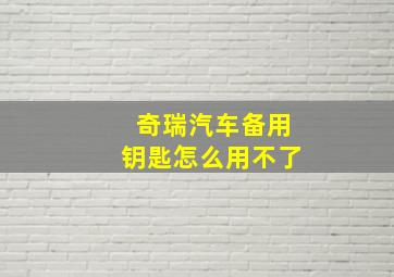 奇瑞汽车备用钥匙怎么用不了