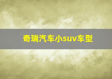 奇瑞汽车小suv车型