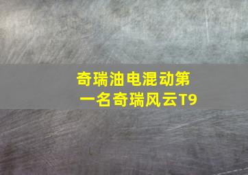 奇瑞油电混动第一名奇瑞风云T9