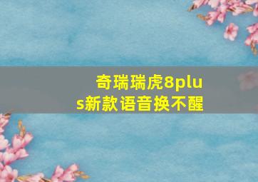 奇瑞瑞虎8plus新款语音换不醒