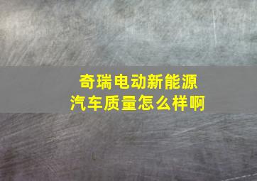 奇瑞电动新能源汽车质量怎么样啊