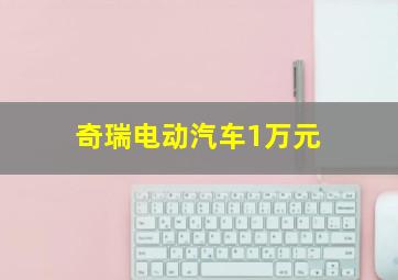 奇瑞电动汽车1万元