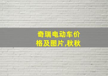 奇瑞电动车价格及图片,秋秋