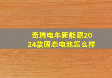 奇瑞电车新能源2024款固态电池怎么样