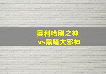 奥利哈刚之神vs黑暗大邪神